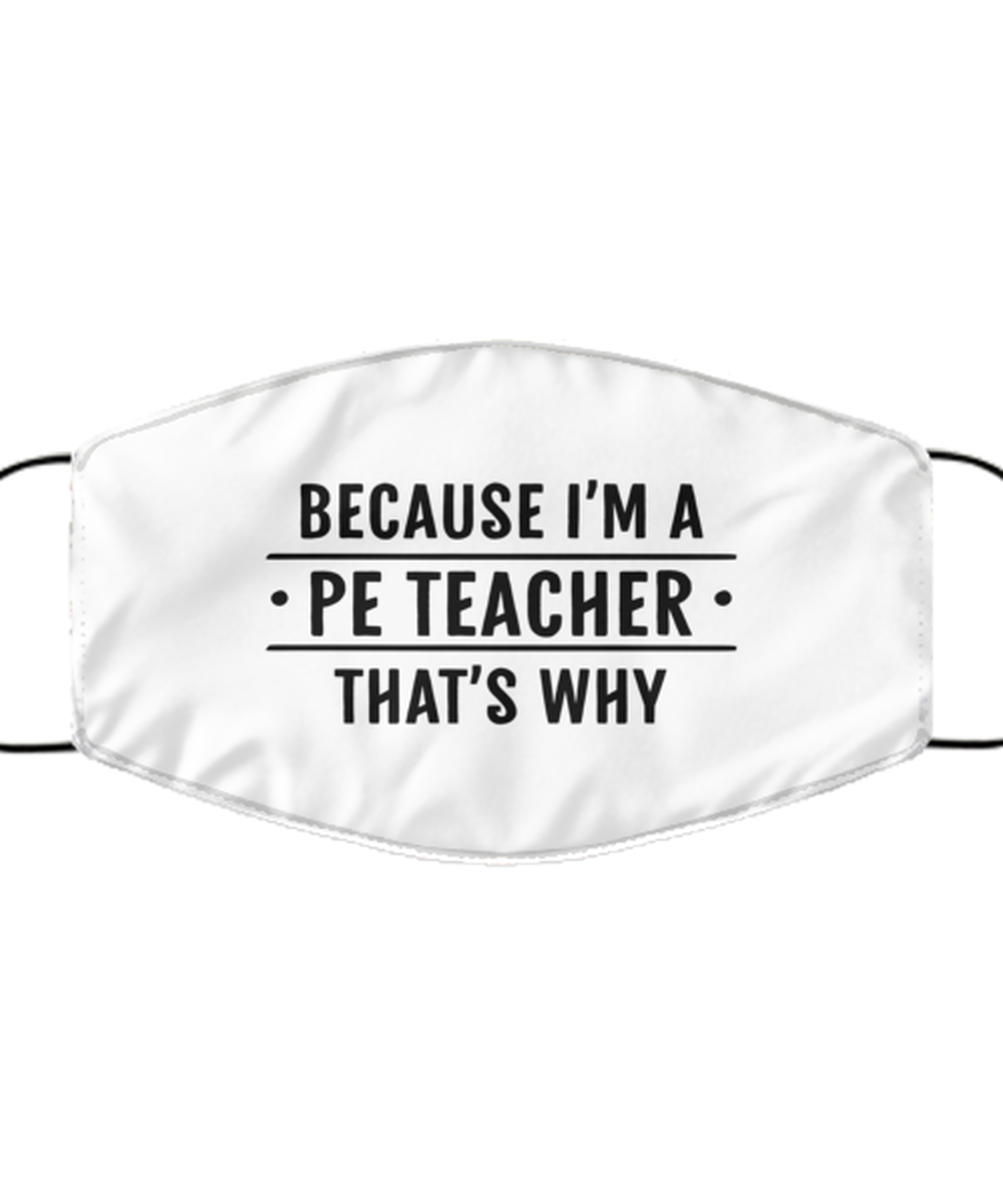 Funny PE Teacher Face Mask, Because I'm A PE Teacher That's Why, Reusable