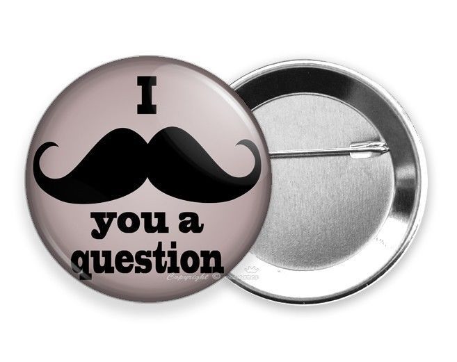 FUNNY JOKE QUOTE I MUST ASK MUSTACHE YOU A QUESTION RETRO PINBACK BUTTON FLAIR