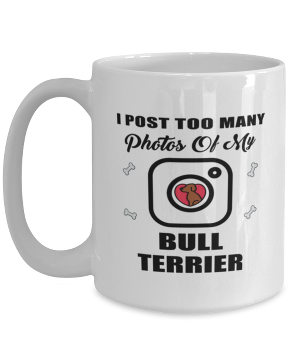 Bull Terrier Dog Lovers Coffee Mug - I Post Too Many Photos - 15 oz Funny Tea