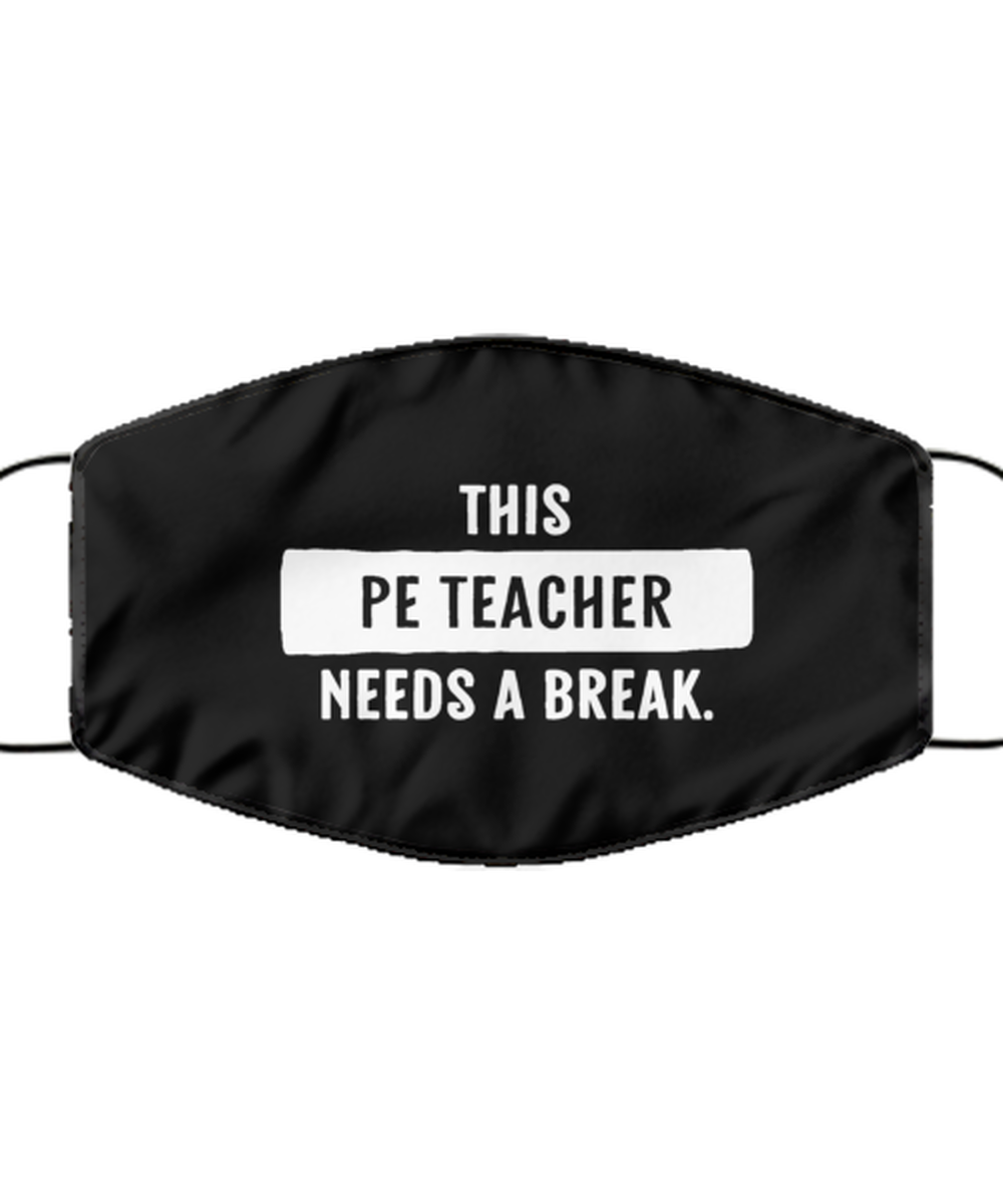 Funny PE Teacher Black Face Mask, This PE Teacher Needs A Break., Reusable