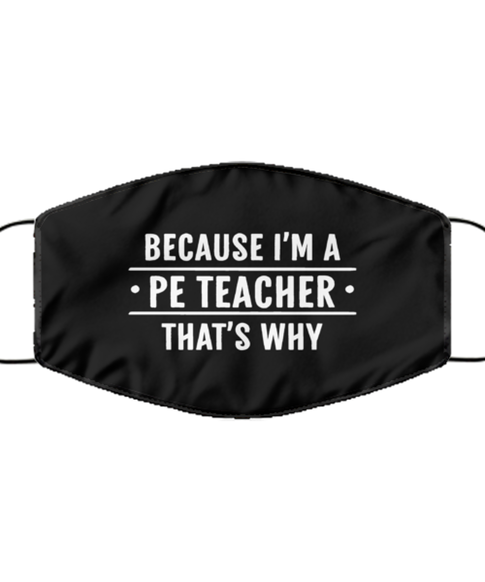 Funny PE Teacher Black Face Mask, Because I'm A PE Teacher That's Why,