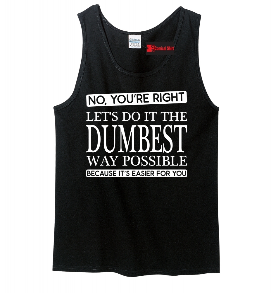 Image of No You're Right Lets Do It The Dumbest Way Funny Tee Mens Tank Top