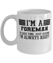 Foreman Mug, I&#39;m A Foreman To Save Time Just Assume I&#39;m Always Right Gif... - $14.95