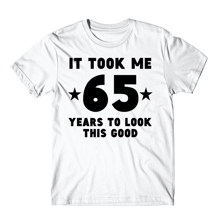 It Took Me 65 Years To Look This Good 65th Birthday T-Shirt - T-Shirts ...