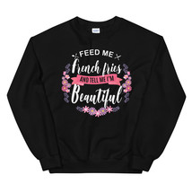 Feed me French Fries Shirt and Tell Me I'm Beautiful Unisex Sweatshirt - $29.99