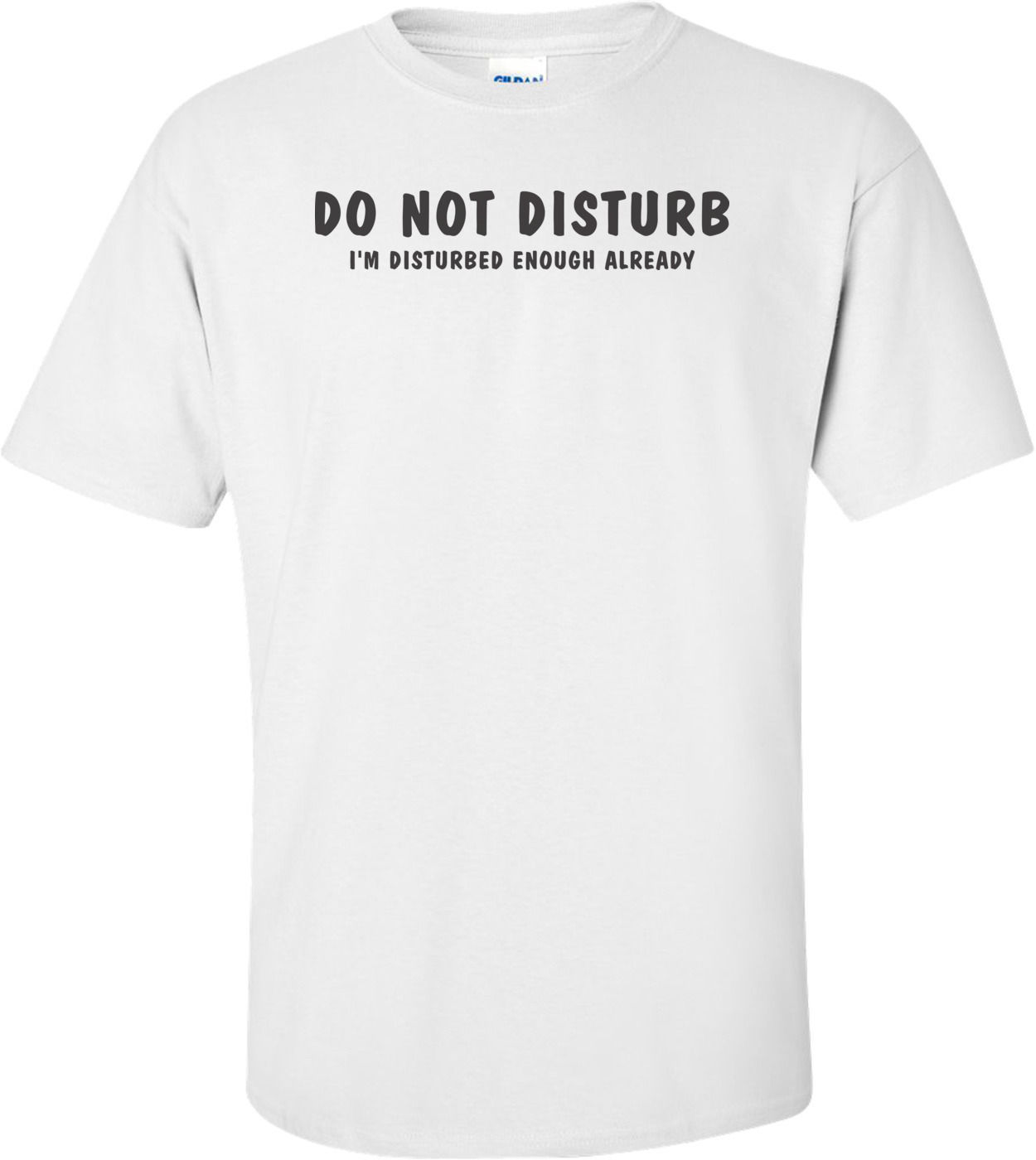 Do Not Disturb I'm Disturbed Enough Already T-shirt - T-Shirts, Tank Tops