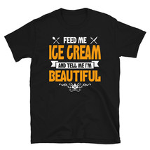 Feed me Ice Cream and Tell Me I'm Beautiful T-shirt - $19.99