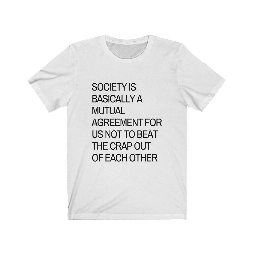 society is agreement for us not to beat the crap out of each other