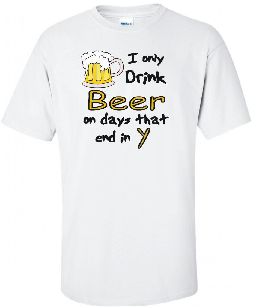 I Only Drink Beer on Days that End in Y Humor T Shirt S M L XL 2XL 3XL ...