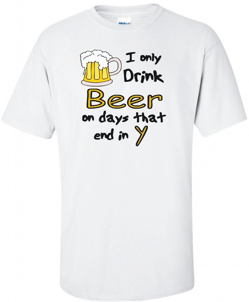 I Only Drink Beer on Days that End in Y Humor T Shirt S M L XL 2XL 3XL
