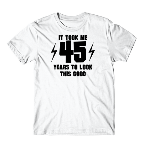 It Took Me 45 Years To Look This Good 45th Birthday T-Shirt - T-Shirts ...