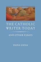 The Catholic Writer Today: And Other Essays by Dana Gioia (Paper-bound)