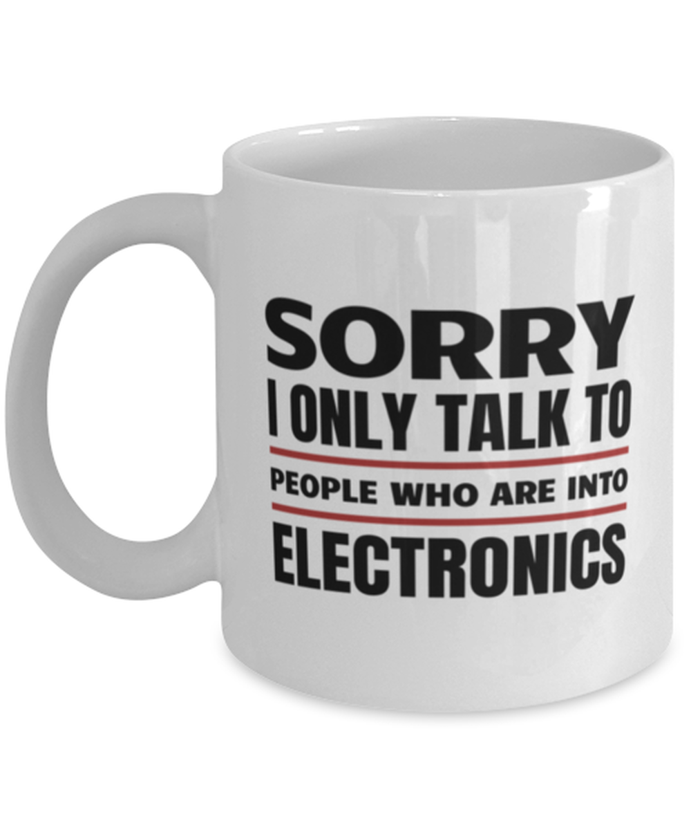 Funny Electronics Mug - Sorry I Only Talk To People Who Are Into - 11 oz