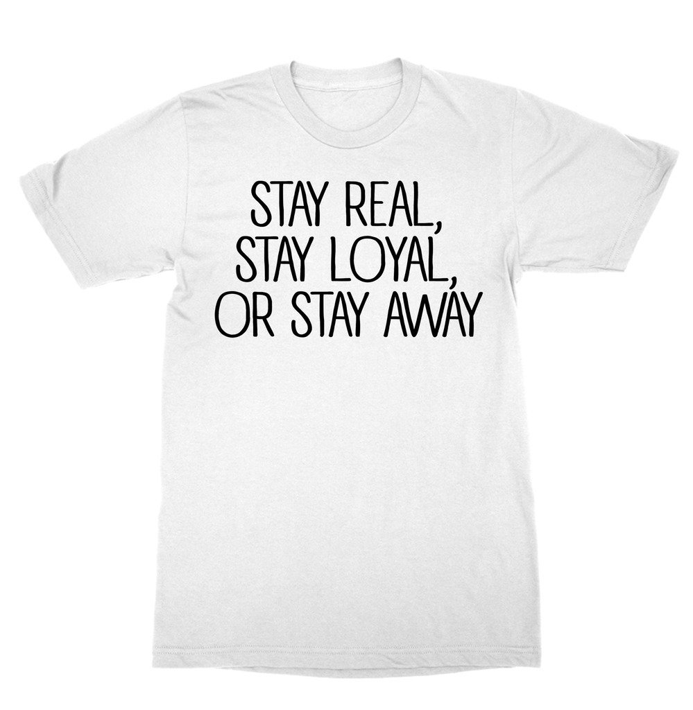 Stay Real Stay Loyal Or Stay Away Shirt Funny Gift TUMBLR TShirt