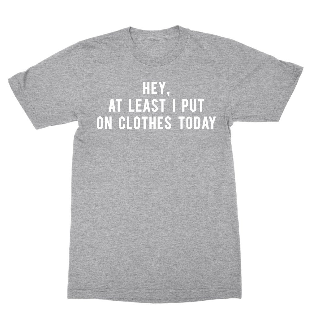 Hey At Least I Put On My Clothes Today Shirt - Tumblr T-shirt Hip Hop ...