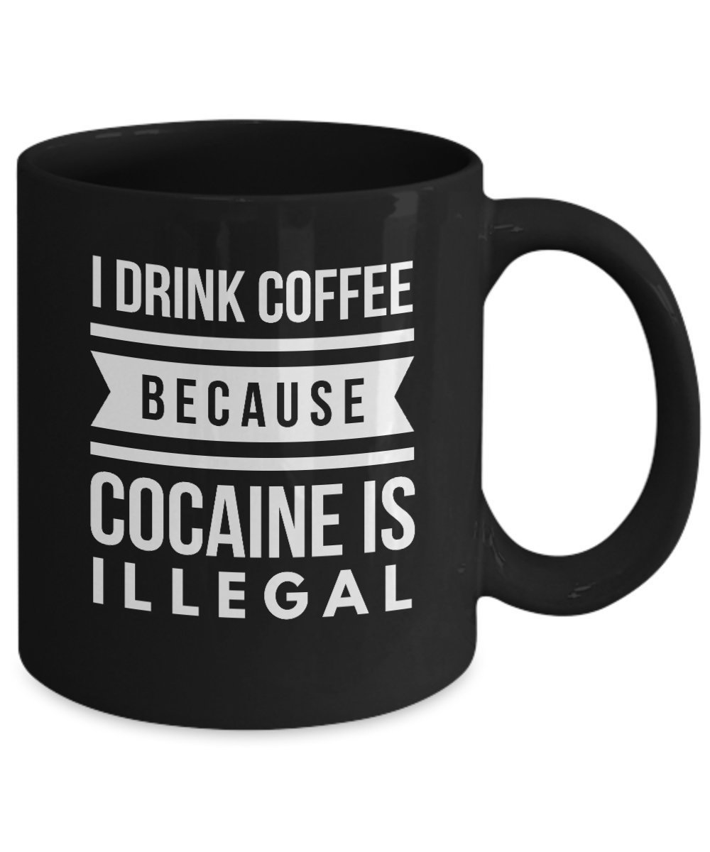 Novelty Coffee Mug I Drink Coffee Because Cocaine Is Illegal funny