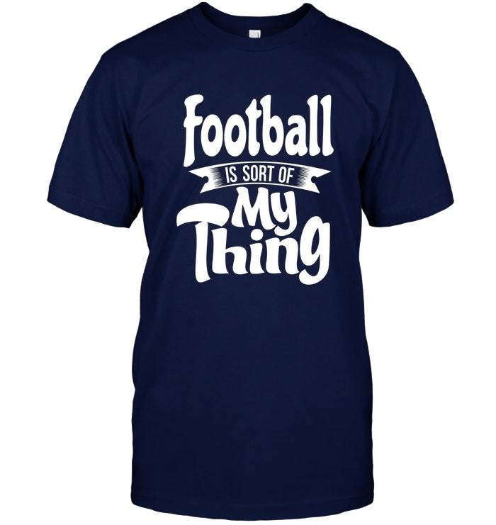Football funny shirts Football is Sort of My Thing TShirts, Tank Tops
