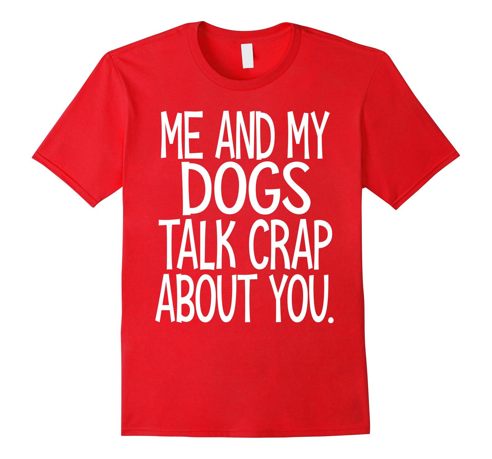 Dog Fashion - Me and my dogs talk crap about you shirt funny dog tshirt Men