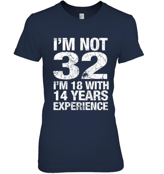 Im Not 32 Im 18 With 14 Years Of Experience T Shirt - Tops