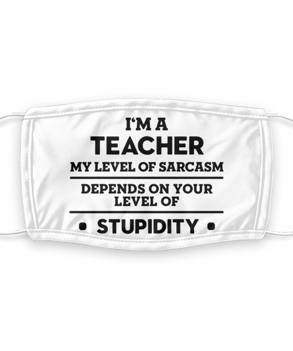 Teacher Face Mask, My Level of Sarcasm Depends on Your Level of Stupidity,
