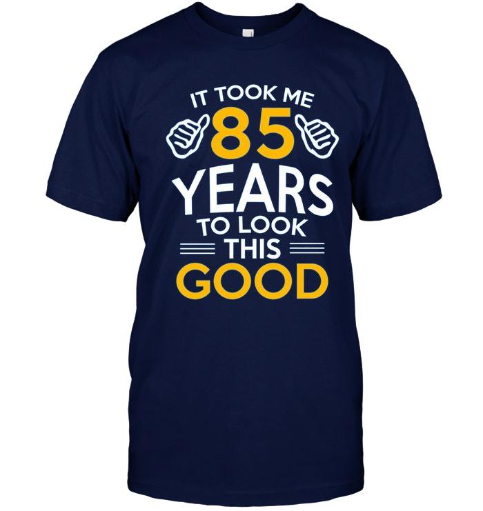 Download 85th Birthday Gift Took Me 85 Years 85 Year Old T Shirt ...