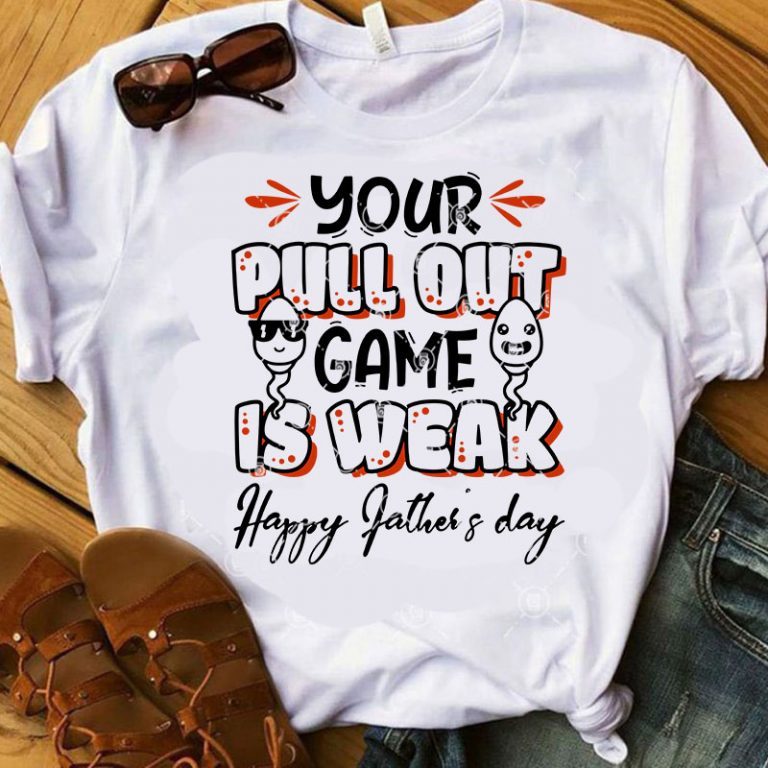 Your pull out game is weak happy fathers day tshirt tee