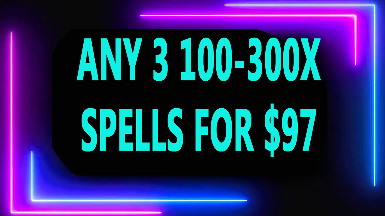 DISCOUNTS TO $97 2 100X - 300x SPELL DEAL PICK ANY 3 FOR $97 DEAL OFFERS MAGICK