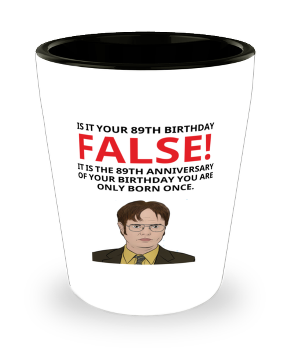 89th Birthday Shot Glass For Her, It Is Your Birthday FALSE - Dwight Schrute -