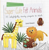 Super-cute Felt Animals: 35 delightfully dainty projects to stitch Howar... - $63.81