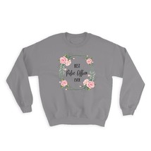 Best POLICE OFFICER Ever : Gift Sweatshirt Flowers Floral Coworker Birthday Occu - $28.95