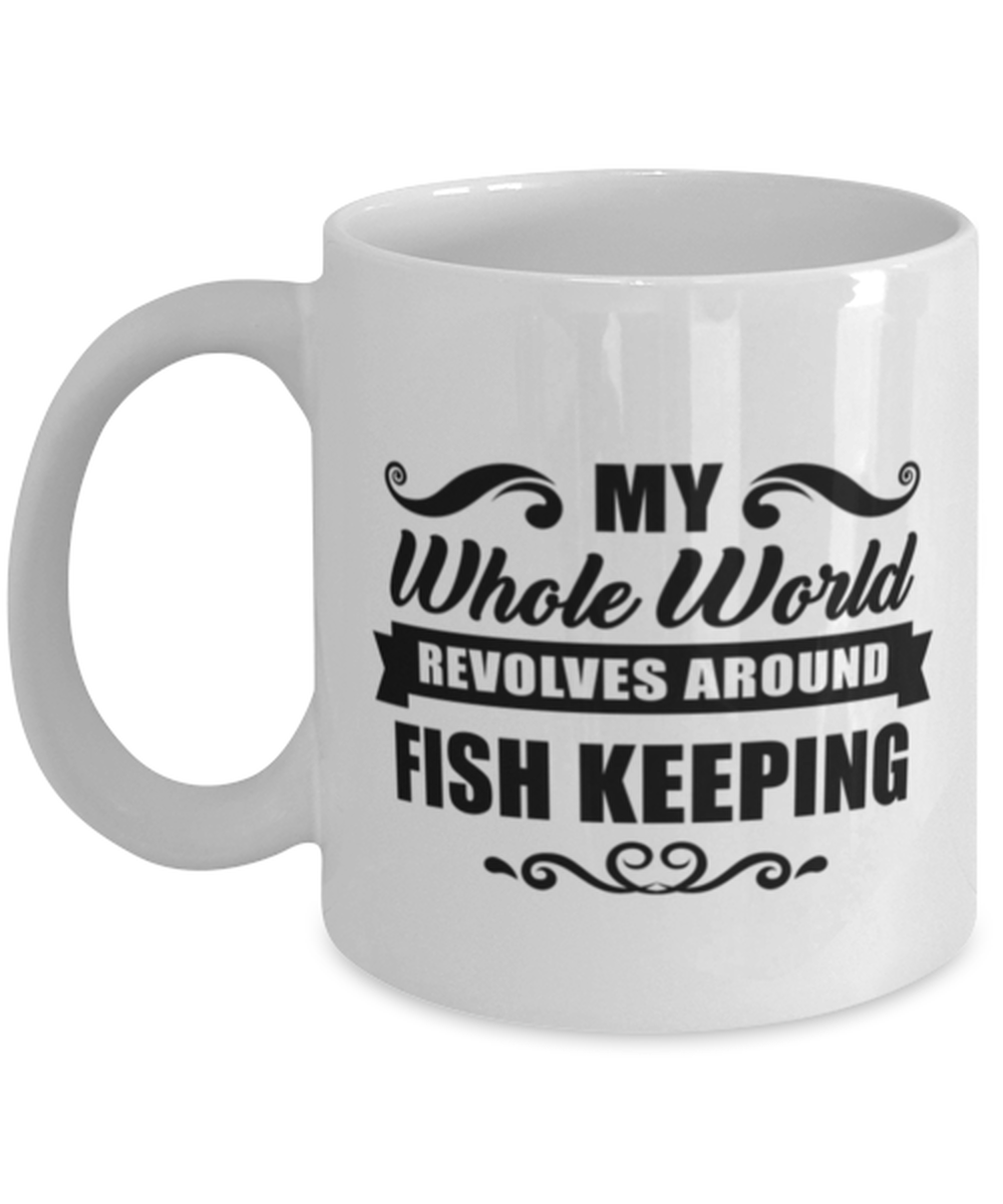 Funny Fish Keeping Mug - My Whole World Revolves Around - 11 oz Coffee Cup For