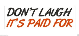 Dont Laugh Its Paid For Funny Bumper Sticker or Helmet Sticker D420 Auto VAN - $1.39+