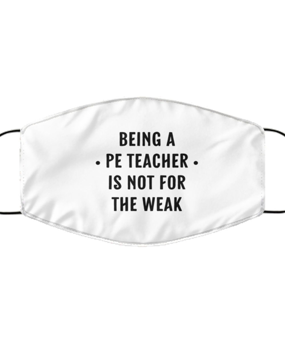 Funny PE Teacher Face Mask, Being A PE Teacher Is Not For The Weak, Reusable