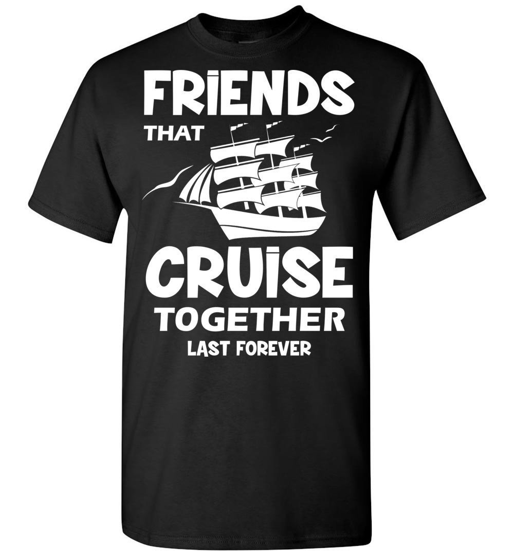 Friends That Cruise Together Last Forever T shirt - T-Shirts
