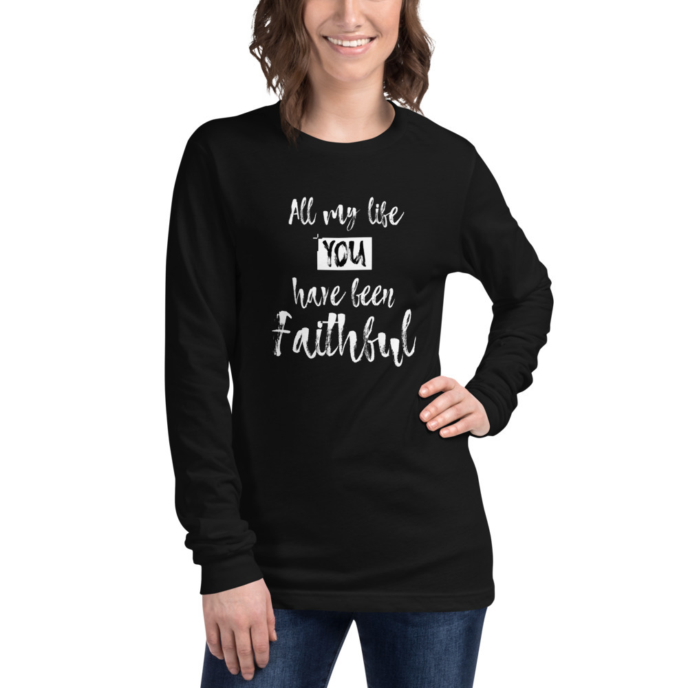 All my life You have been Faithful- Unisex Long Sleeve Tee (Goodness of ...