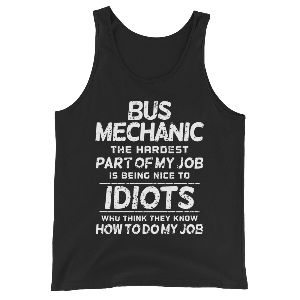 Bus Mechanic The Hardest part of my job is being nice to idiots who think they k