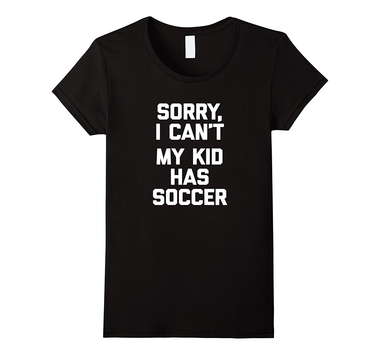 Image of Sor shop--Sorry I Can't, My Kid Has Soccer T-Shirt funny saying humor Women