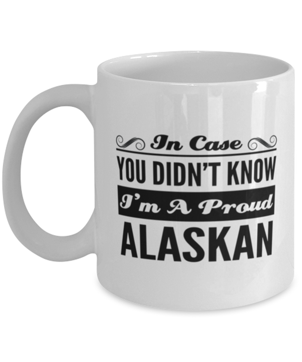 Alaskan Funny Mug - In Case You Didn't Know I'm A Proud - 11 oz Coffee Cup For