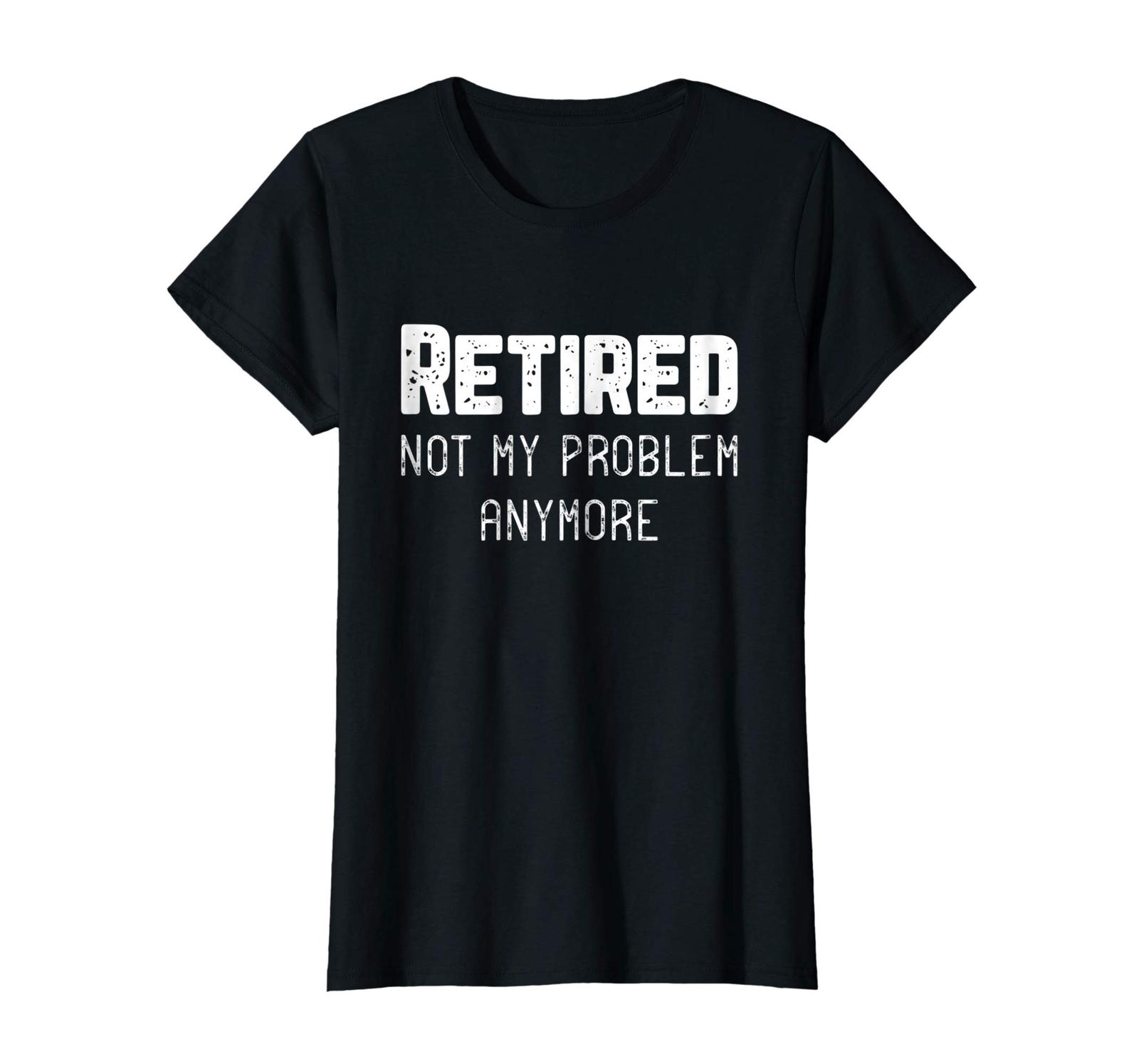 New Shirts - Retired Not My Problem Anymore Cool Retirement Gift T ...