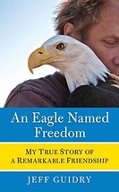 An Eagle Named Freedom: My True Story of a Remarkable Friendship Guidry,... - $9.79