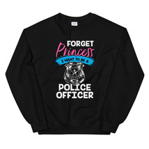 Forget Princess I Want to Be a Police Officer Shirt Unisex Sweatshirt - $29.99