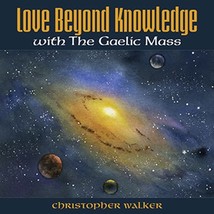 Love Beyond Knowledge with Gaelic Mass by Christopher Walker