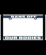 BANS OFF OUR BODIES WT ABORTIONS RIGHTS PRO-CHOICE LICENSE PLATE FRAME - $6.99