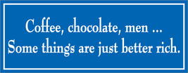 Coffee, chocolate, men... Some things are just better rich. - bumper sticker - $5.00