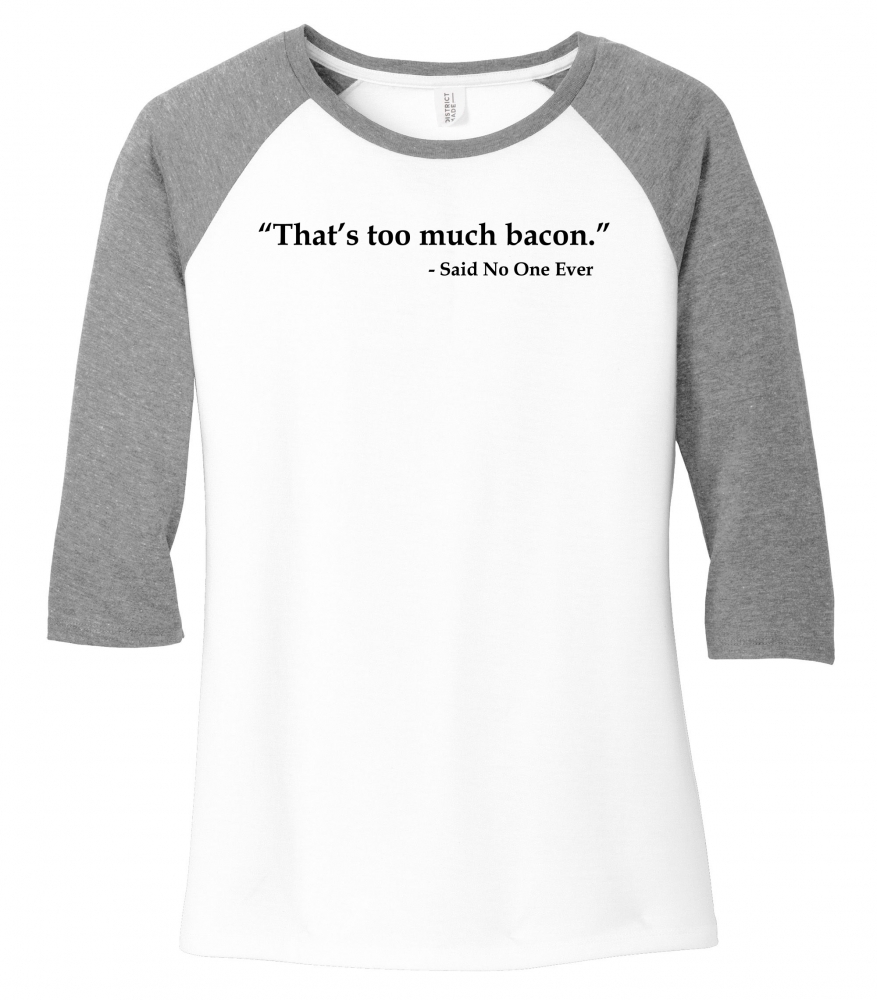 Image of That's Too Much Bacon Said No One Ever Shirt Ladies Raglan Tee