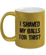 Funny Adult Mugs I Shaved My Balls For This Gold-M-Mug  - $17.95