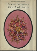 Creative Decorations With Dried Flowers-Dorothea Thompson;1965 HCDJ;ILLU... - $12.99