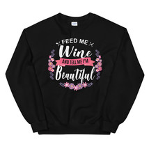 Feed me Wine Shirt and Tell Me I'm Beautiful Unisex Sweatshirt - $29.99