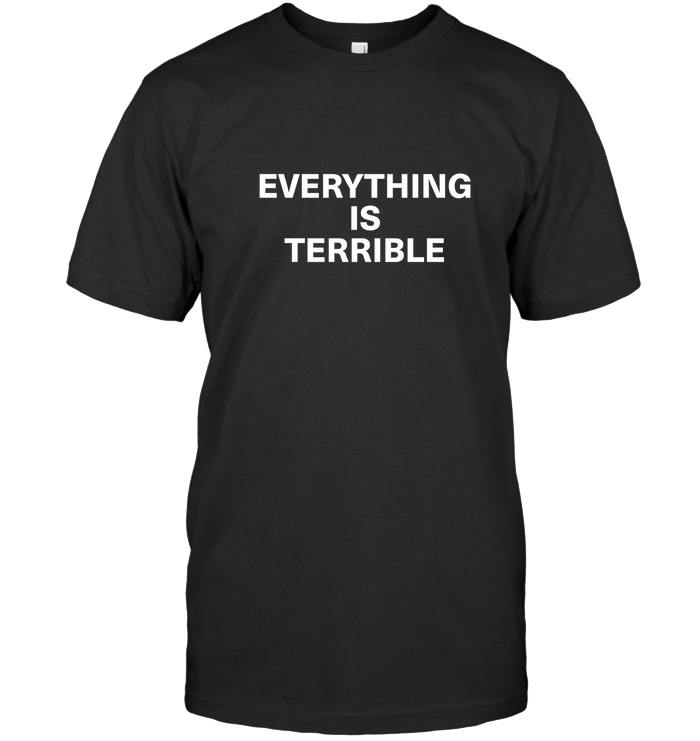 Everything is terrible Shirts Funny Black Cotton Tee Vintage Gift For ...