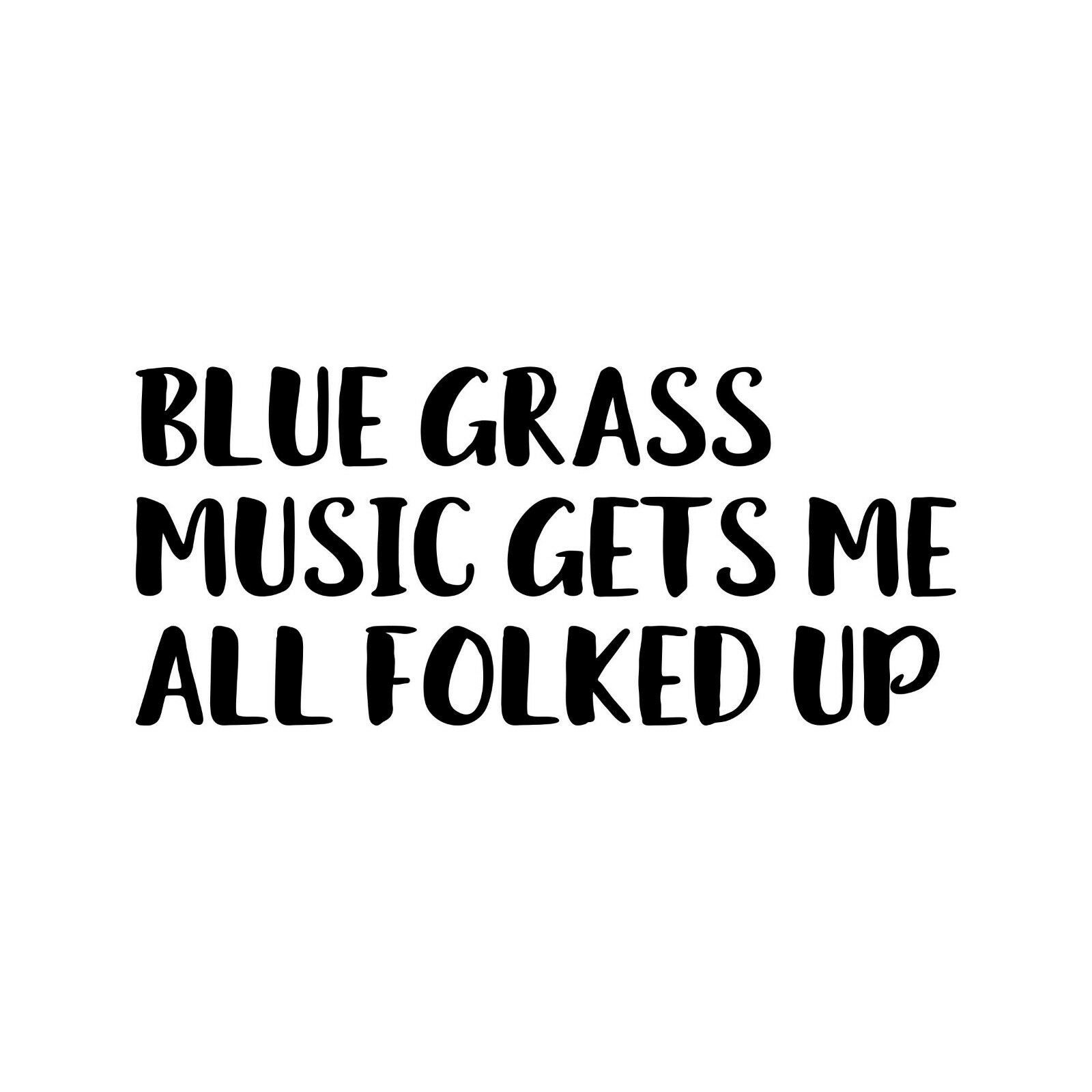Blue Grass Music Gets Me All Folked Up 6 or 12 Vinyl Decal Sticker